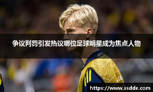 争议判罚引发热议哪位足球明星成为焦点人物