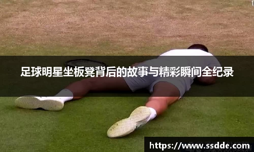 足球明星坐板凳背后的故事与精彩瞬间全纪录